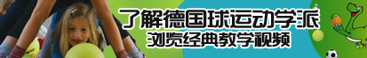 男人干女人逼带啊啊啊啊的视频了解德国球运动学派，浏览经典教学视频。